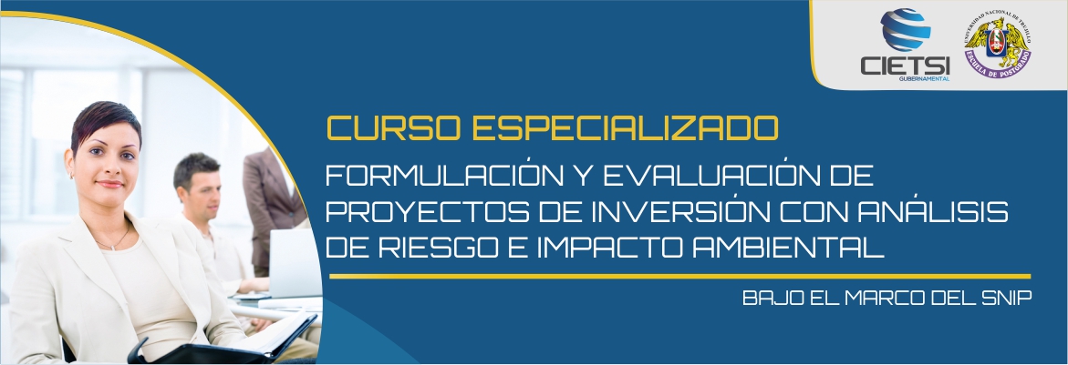 CURSO ESPECIALIZADO EN FORMULACIÓN Y EVALUACIÓN DE PROYECTOS DE INVERSIÓN CON ANÁLISIS DE RIESGO E IMPACTO AMBIENTAL BAJO EL MARCO DEL SNIP